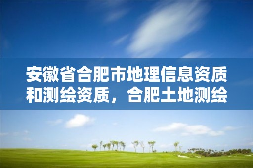 安徽省合肥市地理信息资质和测绘资质，合肥土地测绘公司