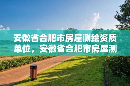 安徽省合肥市房屋测绘资质单位，安徽省合肥市房屋测绘资质单位有哪些