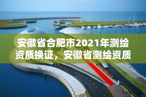 安徽省合肥市2021年测绘资质换证，安徽省测绘资质延期公告