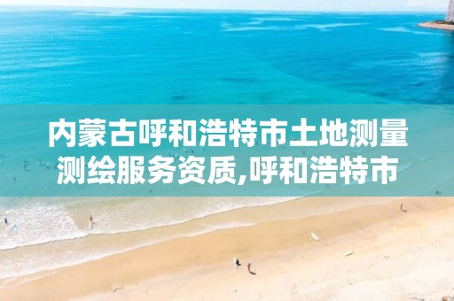 内蒙古呼和浩特市土地测量测绘服务资质,呼和浩特市国测土地信息技术有限公司