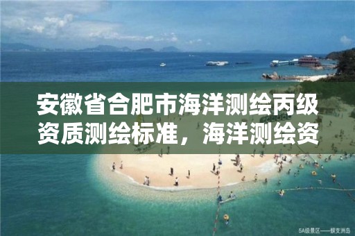 安徽省合肥市海洋测绘丙级资质测绘标准，海洋测绘资质证书