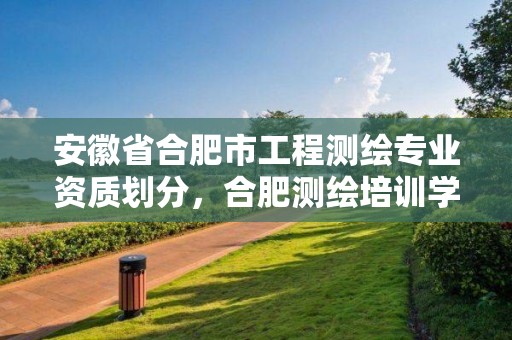 安徽省合肥市工程测绘专业资质划分，合肥测绘培训学校