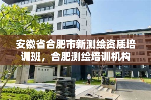 安徽省合肥市新测绘资质培训班，合肥测绘培训机构