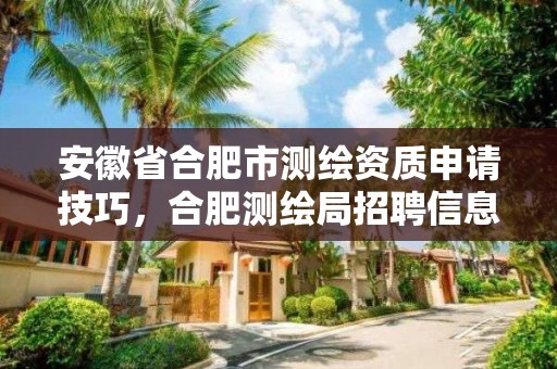 安徽省合肥市测绘资质申请技巧，合肥测绘局招聘信息