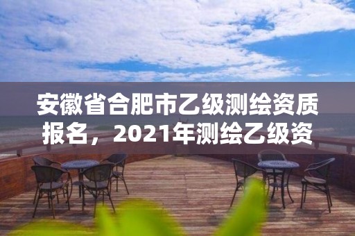 安徽省合肥市乙级测绘资质报名，2021年测绘乙级资质