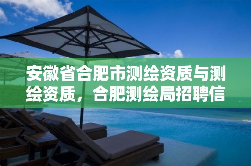 安徽省合肥市测绘资质与测绘资质，合肥测绘局招聘信息