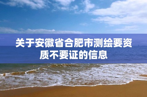 关于安徽省合肥市测绘要资质不要证的信息