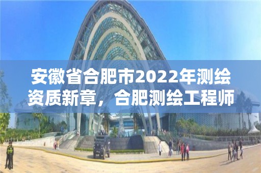 安徽省合肥市2022年测绘资质新章，合肥测绘工程师