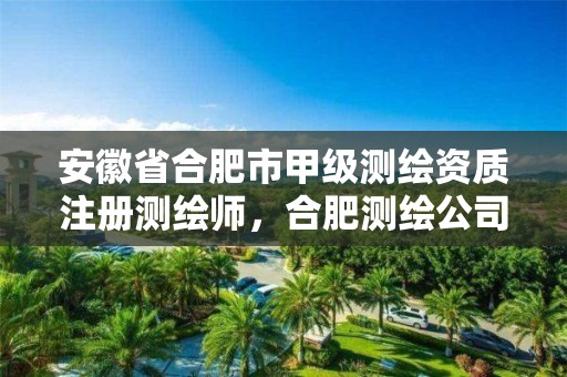 安徽省合肥市甲级测绘资质注册测绘师，合肥测绘公司招聘