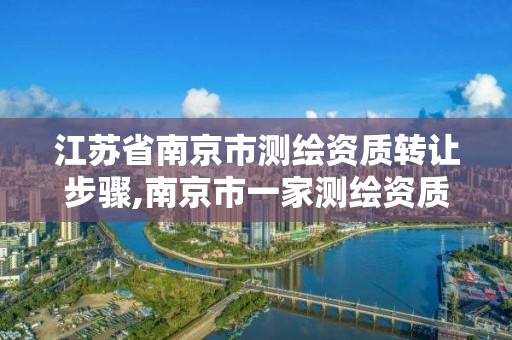 江苏省南京市测绘资质转让步骤,南京市一家测绘资质单位要使用