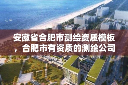 安徽省合肥市测绘资质模板，合肥市有资质的测绘公司