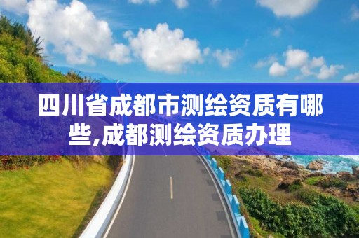 四川省成都市测绘资质有哪些,成都测绘资质办理