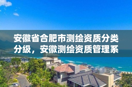 安徽省合肥市测绘资质分类分级，安徽测绘资质管理系统