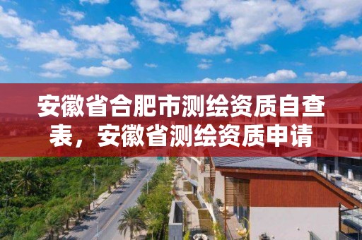 安徽省合肥市测绘资质自查表，安徽省测绘资质申请