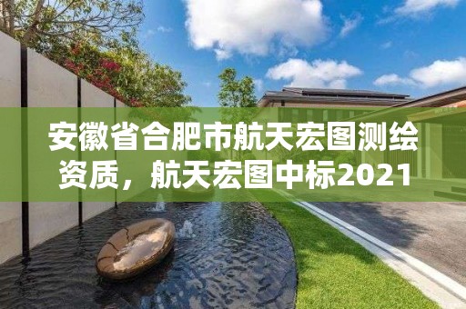 安徽省合肥市航天宏图测绘资质，航天宏图中标2021