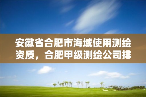 安徽省合肥市海域使用测绘资质，合肥甲级测绘公司排行