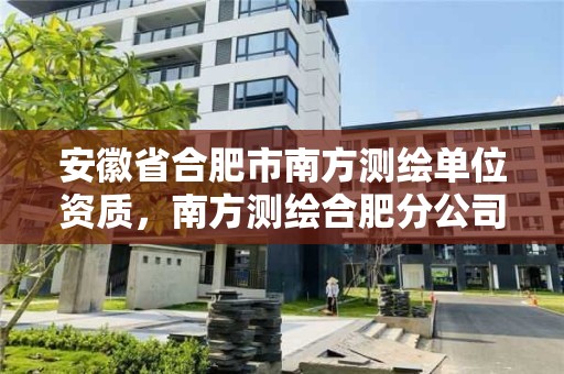 安徽省合肥市南方测绘单位资质，南方测绘合肥分公司