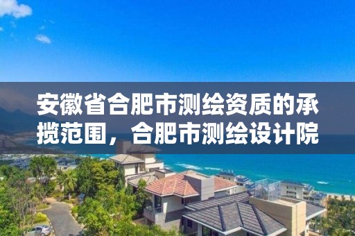 安徽省合肥市测绘资质的承揽范围，合肥市测绘设计院