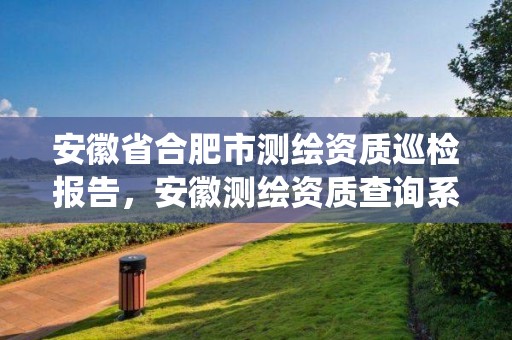 安徽省合肥市测绘资质巡检报告，安徽测绘资质查询系统