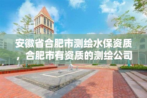 安徽省合肥市测绘水保资质，合肥市有资质的测绘公司