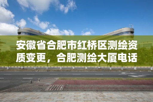 安徽省合肥市红桥区测绘资质变更，合肥测绘大厦电话