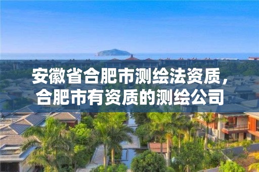 安徽省合肥市测绘法资质，合肥市有资质的测绘公司