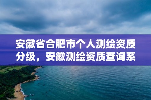 安徽省合肥市个人测绘资质分级，安徽测绘资质查询系统