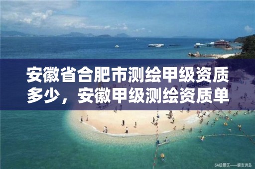 安徽省合肥市测绘甲级资质多少，安徽甲级测绘资质单位