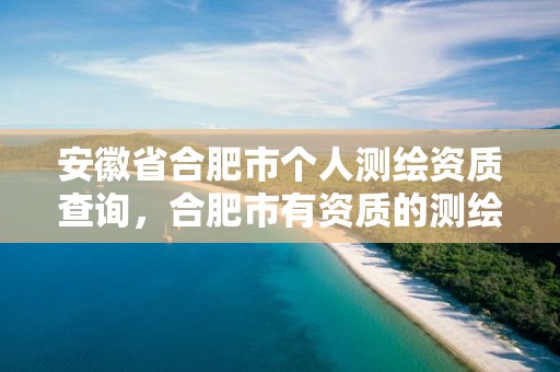 安徽省合肥市个人测绘资质查询，合肥市有资质的测绘公司