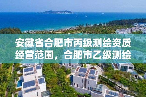 安徽省合肥市丙级测绘资质经营范围，合肥市乙级测绘公司