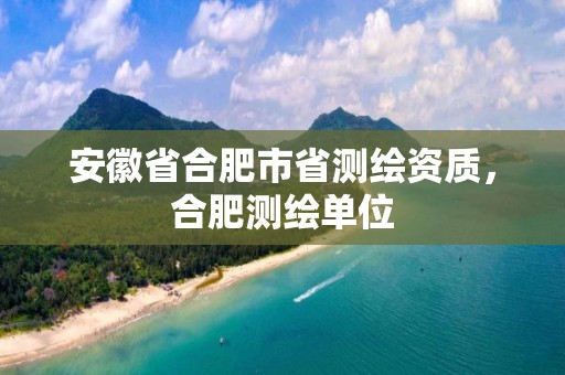 安徽省合肥市省测绘资质，合肥测绘单位