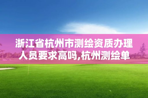 浙江省杭州市测绘资质办理人员要求高吗,杭州测绘单位。