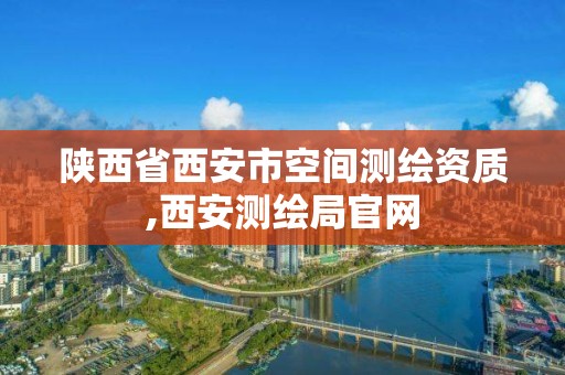 陕西省西安市空间测绘资质,西安测绘局官网