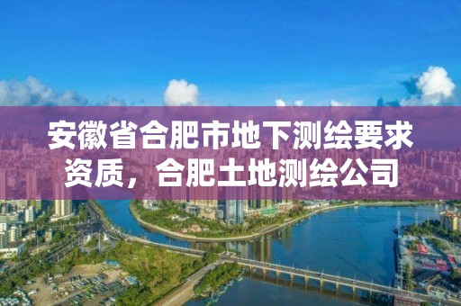 安徽省合肥市地下测绘要求资质，合肥土地测绘公司