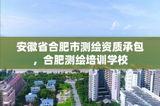 安徽省合肥市测绘资质承包，合肥测绘培训学校