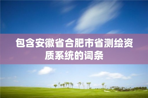 包含安徽省合肥市省测绘资质系统的词条