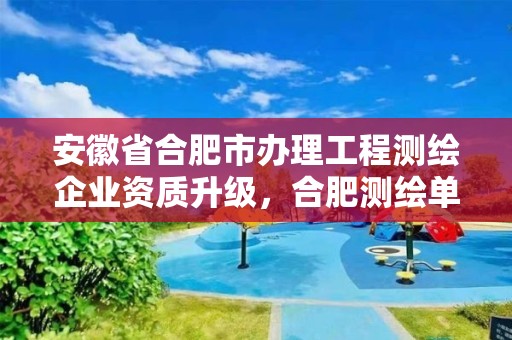 安徽省合肥市办理工程测绘企业资质升级，合肥测绘单位