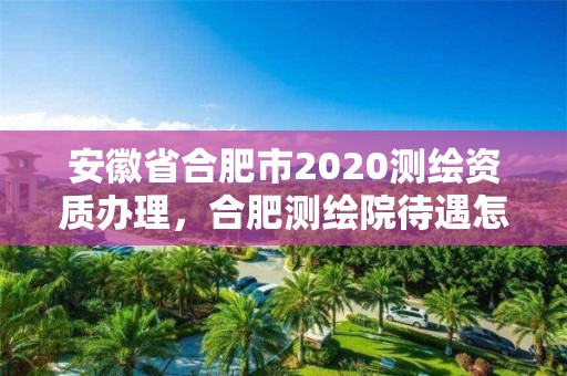 安徽省合肥市2020测绘资质办理，合肥测绘院待遇怎么样