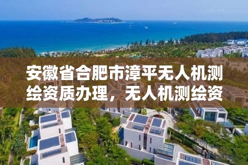 安徽省合肥市漳平无人机测绘资质办理，无人机测绘资质证书