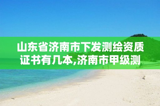 山东省济南市下发测绘资质证书有几本,济南市甲级测绘资质单位。