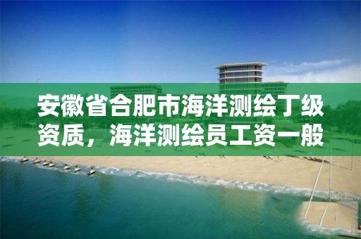 安徽省合肥市海洋测绘丁级资质，海洋测绘员工资一般多少