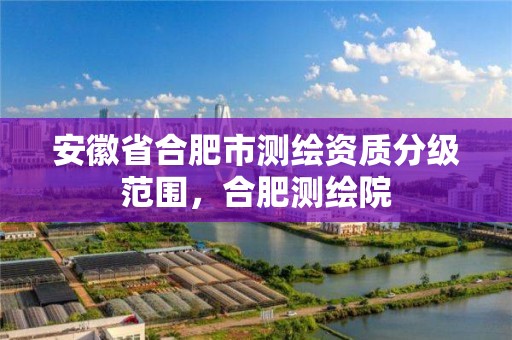 安徽省合肥市测绘资质分级范围，合肥测绘院