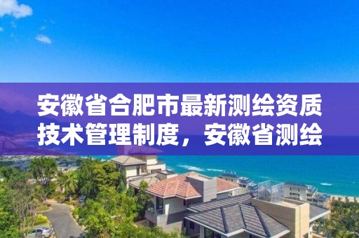 安徽省合肥市最新测绘资质技术管理制度，安徽省测绘资质延期公告