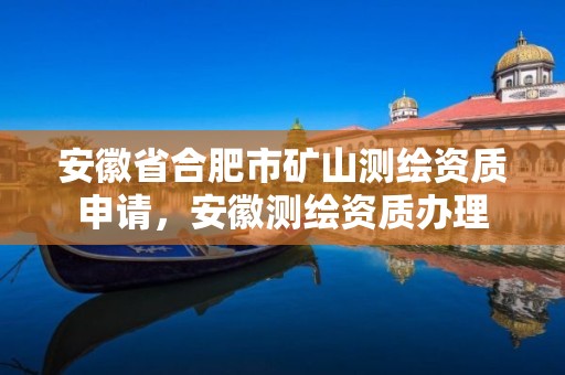 安徽省合肥市矿山测绘资质申请，安徽测绘资质办理