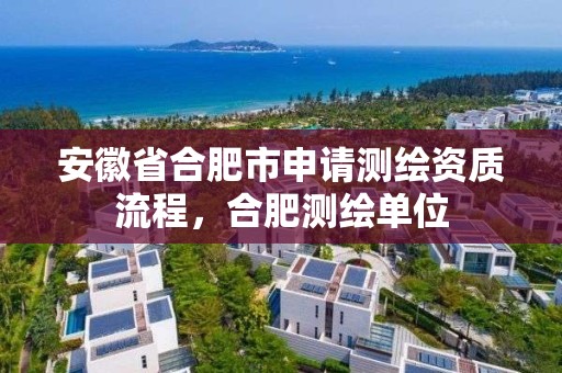 安徽省合肥市申请测绘资质流程，合肥测绘单位