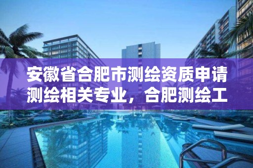 安徽省合肥市测绘资质申请测绘相关专业，合肥测绘工程师