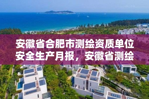 安徽省合肥市测绘资质单位安全生产月报，安徽省测绘资质延期公告