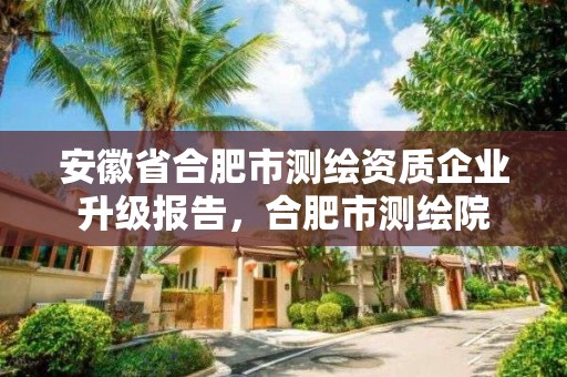 安徽省合肥市测绘资质企业升级报告，合肥市测绘院