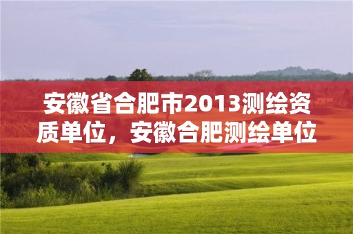 安徽省合肥市2013测绘资质单位，安徽合肥测绘单位电话