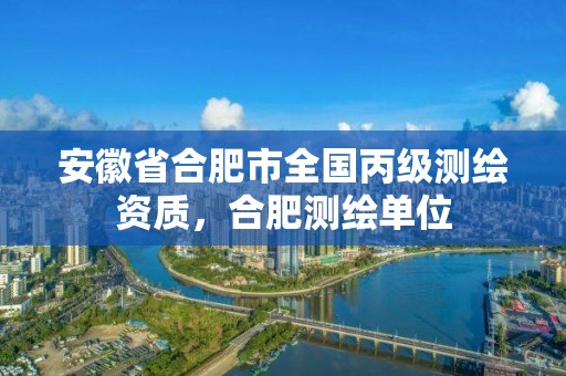 安徽省合肥市全国丙级测绘资质，合肥测绘单位